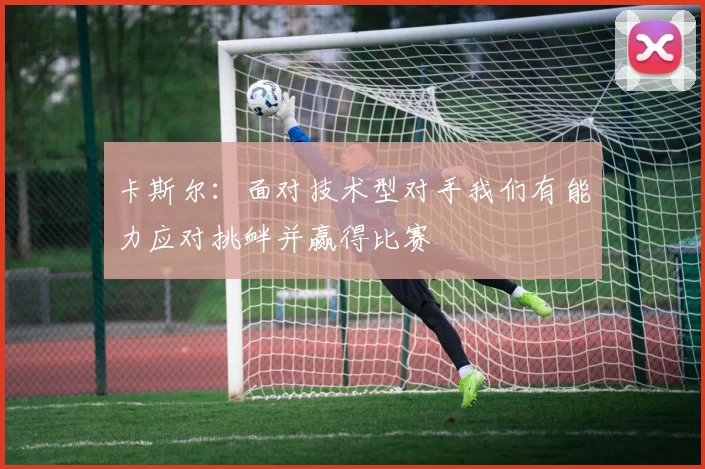 卡斯尔：面对技术型对手我们有能力应对挑衅并赢得比赛