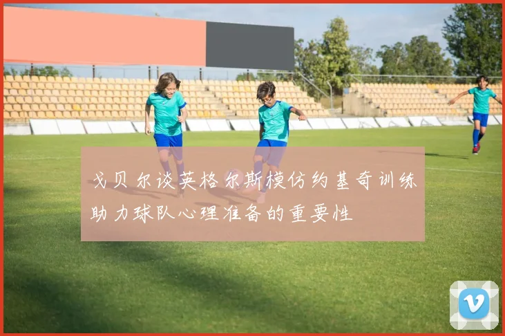 戈贝尔谈英格尔斯模仿约基奇训练助力球队心理准备的重要性