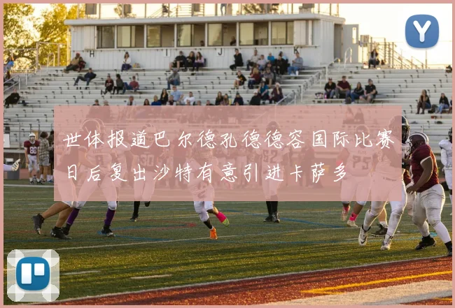 世体报道巴尔德孔德德容国际比赛日后复出沙特有意引进卡萨多