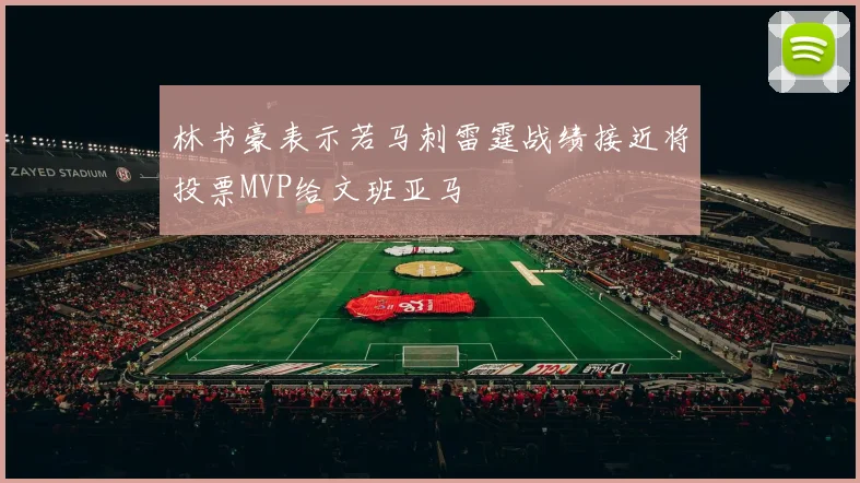 林书豪表示若马刺雷霆战绩接近将投票MVP给文班亚马