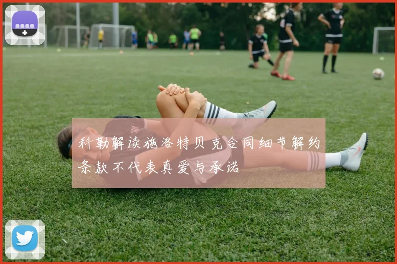 科勒解读施洛特贝克合同细节解约条款不代表真爱与承诺