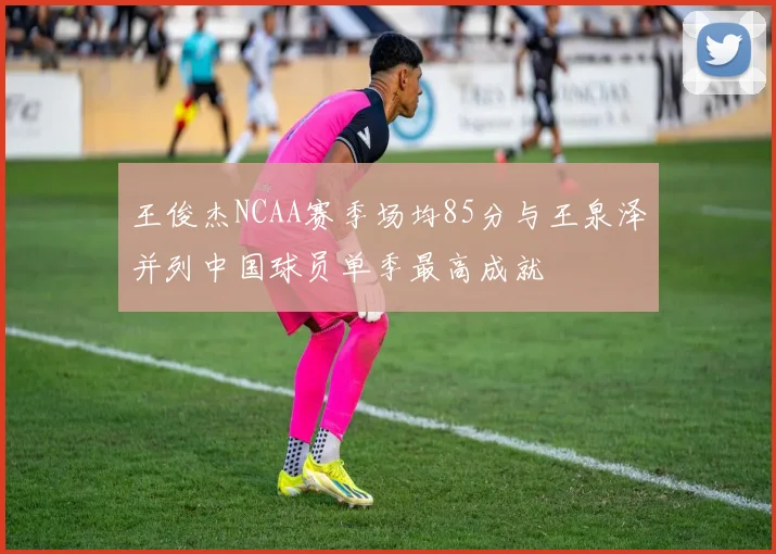 王俊杰NCAA赛季场均85分与王泉泽并列中国球员单季最高成就