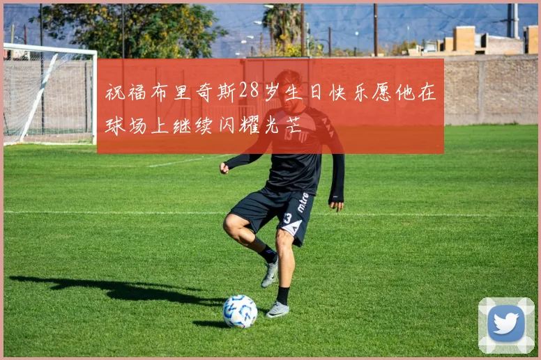 祝福布里奇斯28岁生日快乐愿他在球场上继续闪耀光芒