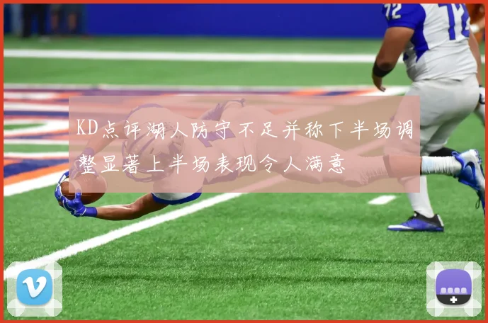 KD点评湖人防守不足并称下半场调整显著上半场表现令人满意