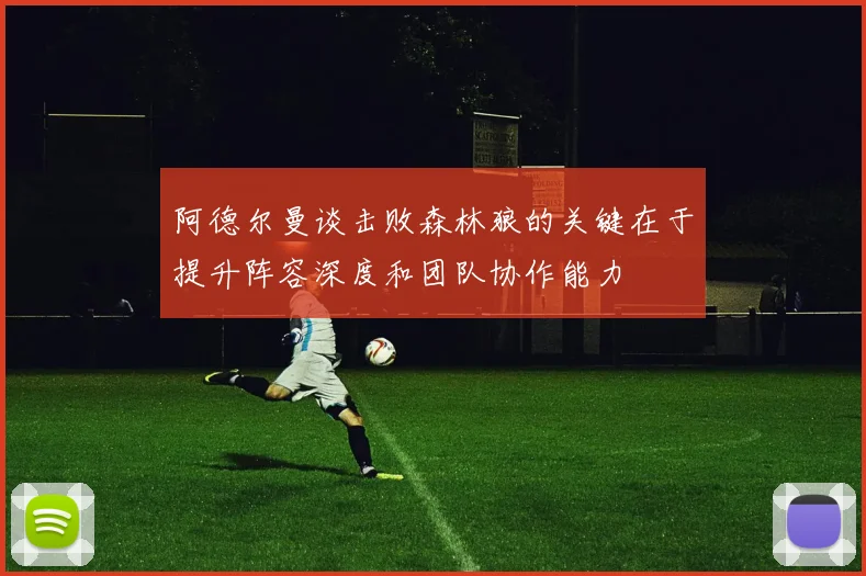 阿德尔曼谈击败森林狼的关键在于提升阵容深度和团队协作能力
