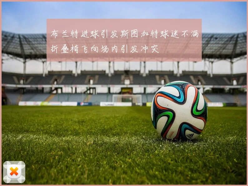 布兰特进球引发斯图加特球迷不满折叠椅飞向场内引发冲突