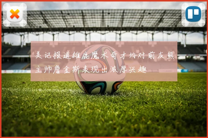 美记报道雄鹿魔术奇才均对前灰熊主帅詹金斯表现出浓厚兴趣
