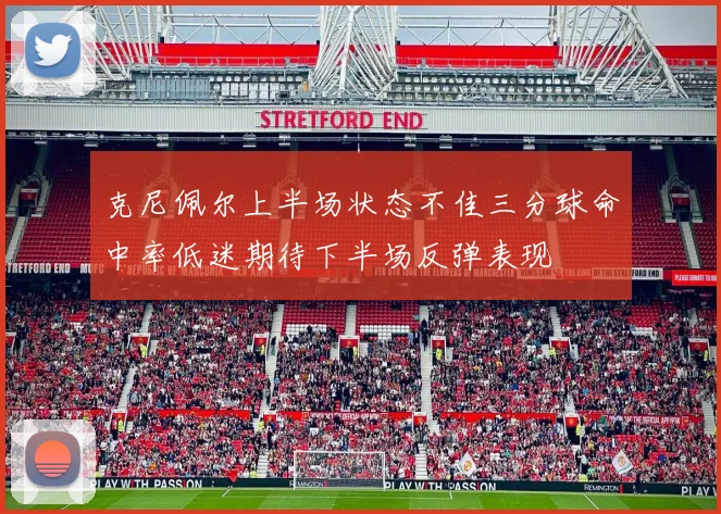 克尼佩尔上半场状态不佳三分球命中率低迷期待下半场反弹表现