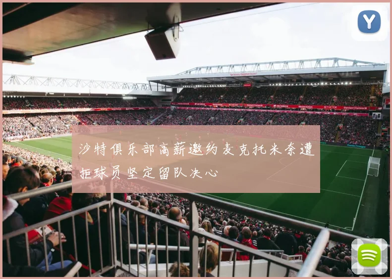 沙特俱乐部高薪邀约麦克托米奈遭拒球员坚定留队决心