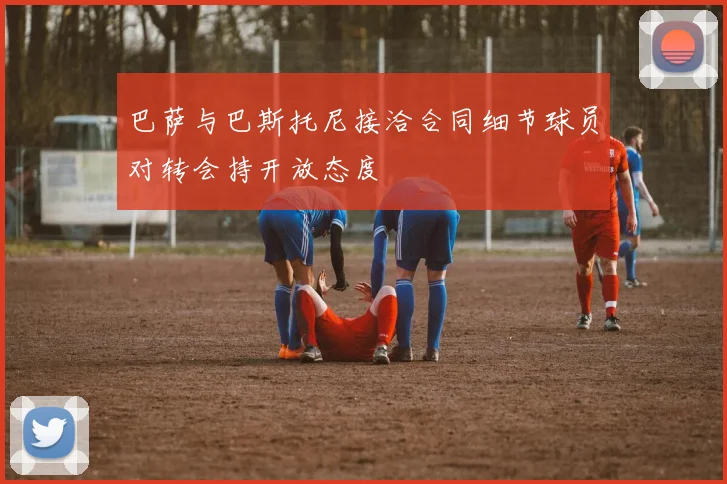 巴萨与巴斯托尼接洽合同细节球员对转会持开放态度
