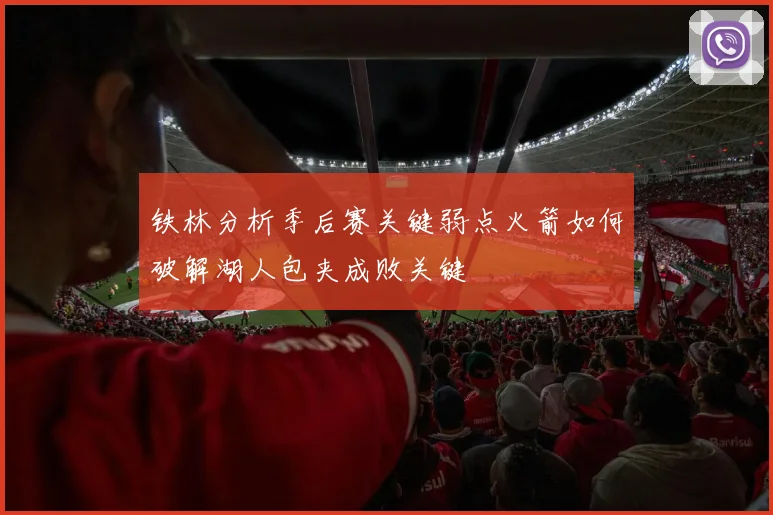 铁林分析季后赛关键弱点火箭如何破解湖人包夹成败关键